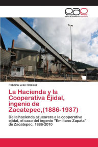 La Hacienda y la Cooperativa Ejidal, ingenio de Zacatepec,(1886-1937) Roberto León Ramírez Author