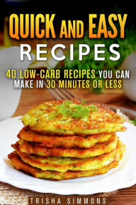 Quick and Easy Recipes: 40 Low-Carb Recipes You Can Make in 30 Minutes or Less (Meals for Busy People) Trisha Simmons Author