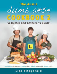 The Aussie Dumb A*se Cookbook 2: A Hunter and Gatherer's Guide Lisa Fitzgerald Author