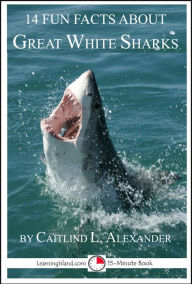 14 Fun Facts About Great White Sharks: A 15-Minute Book Caitlind L. Alexander Author