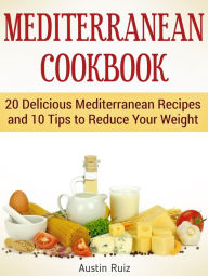 Mediterranean Cookbook: 20 Delicious Mediterranean Recipes and 10 Tips to Reduce Your Weight Austin Ruiz Author