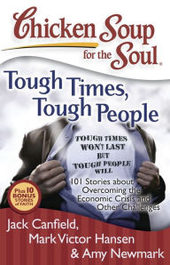Chicken Soup for the Soul: Tough Times, Tough People: 101 Stories about Overcoming the Economic Crisis and Other Challenges Jack Canfield Author