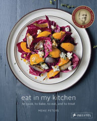 Eat in My Kitchen: To Cook, to Bake, to Eat, and to Treat Meike Peters Author