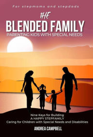 The Blended Family Parenting Kids With Special Needs: Nine Keys for Building a Happy Stepfamily Caring for Children With Special Needs and Disabilitie