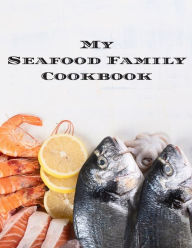 My Seafood Family Cookbook: An easy way to create your very own seafood family recipe cookbook with your favorite recipes an 8.5x11 100 writable pages