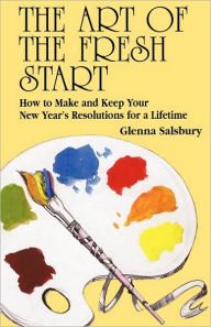 The Art of The Fresh Start: How to Keep Your New Year's Resolutions for a Lifetime Glenna Salsbury Author