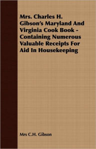 Mrs. Charles H. Gibson's Maryland And Virginia Cook Book - Containing Numerous Valuable Receipts For Aid In Housekeeping Mrs C.H. Gibson Author