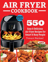 AIR FRYER COOKBOOK: 550 Easy & Delicious Air Fryer Recipes for Smart and Busy People Francis Michael Author