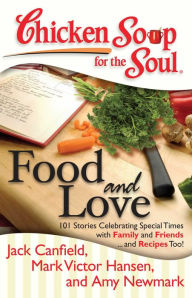 Chicken Soup for the Soul: Food and Love: 101 Stories Celebrating Special Times with Family and Friends... and Recipes Too! Amy Newmark Author