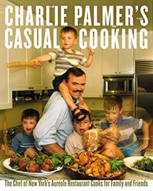 Charlie Palmer's Casual Cooking : The Chef of New York's Aureole Restaurant Cooks for Family and Friends by Judith, Palmer, Charlie Choate