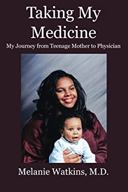 Taking My Medicine : My Journey from Teenage Mother to Physician by Melanie Watkins