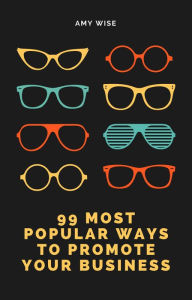 99 Most Popular Ways To Promote Your Business Amy Wise Author