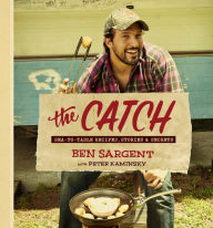 The Catch: Sea-to-Table Recipes, Stories & Secrets: A Cookbook Ben Sargent Author