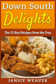 Down South Delights: The 25 Best Recipes from the True South Janice Weaver Author