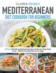 Mediterranean Diet Cookbook For Beginners: 1500 Days of Affordable and Mouthwatering Recipes to Change Your Eating Lifestyle Forever. Bonus: 30-Day Fl