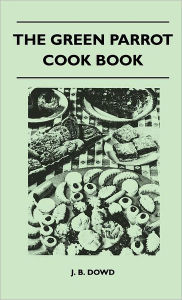 The Green Parrot Cook Book J. B. Dowd Author