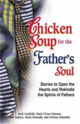 Chicken Soup for the Father's Soul : 101 Stories to Open the Hearts and Rekindle the Spirits of Fathers