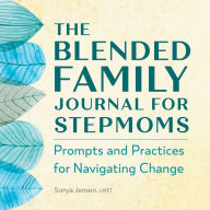 The Blended Family Journal for Stepmoms: Prompts and Practices for Navigating Change Sonya Jensen LMFT Author