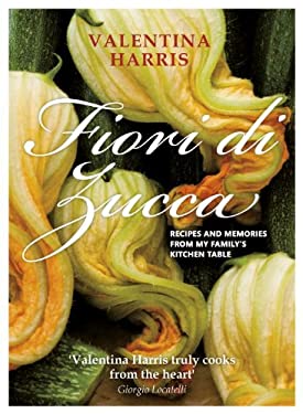 Fiori Di Zucca : Recipes and Memories from My Family's Kitchen Table by Valentina Harris