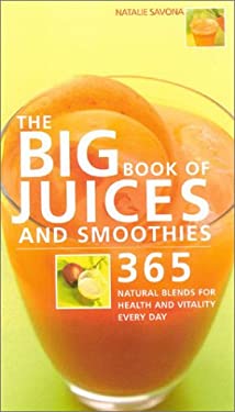 The Big Book of Juices and Smoothies : 365 Natural Blends for Health and Vitality Every Day by Natalie Savona
