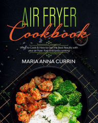 Air Fryer Cookbook: What to Cook & How to Get the Best Results with your air fryer. Every Day Easy, Fast and tasty cooking. Maria Anna Currin Author