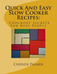Quick And Easy Slow Cooker Recipes: Crockpot Secrets For Busy People Chenzie Palmer Author