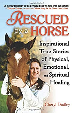 Rescued by a Horse : True Stories of Physical, Emotional, and Spiritual Healing by Cheryl Reed-Dudley
