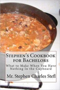 Stephen's Cookbook for Bachelors: What to Make When You Have Nothing In the Cupboard Stephen Charles Stefl Author