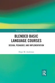 Blended Basic Language Courses: Design, Pedagogy, and Implementation Hope Anderson Author