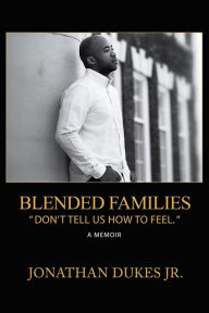 Blended Families: Don't Tell Us How To Feel. Jonathan Dukes Jr. Author