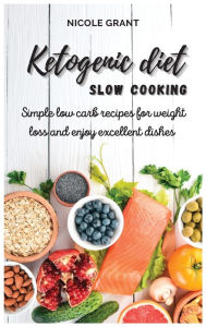 Ketogenic diet slow cooking: Simple low carb recipes for weight loss and enjoy excellent dishes Nicole Grant Author