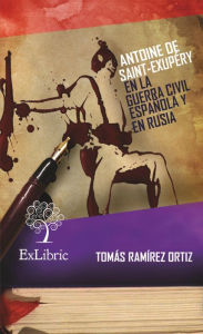 Antoine de Saint-Exupéry en la Guerra Civil Española y en Rusia Tomás RamÃrez Ortiz Author