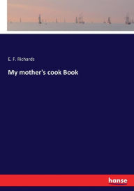 My mother's cook Book E. F. Richards Author