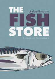 The Fish Store: Recipes and Recollections Lindsey Bareham Author