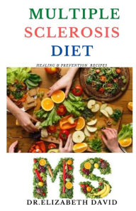 MULTIPLE SCLEROSIS DIET: Delicious Recipes,Meal Plan ,Food List and Cookbook That Will Heal and Prevent Your MS Disease DR. ELIZABETH DAVID Author