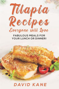 Tilapia recipes everyone will love: Fabulous meals for your lunch or dinner! David Kane Author