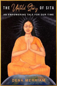 The Untold Story of Sita: An Empowering Tale for Our Time Dena Merriam Author