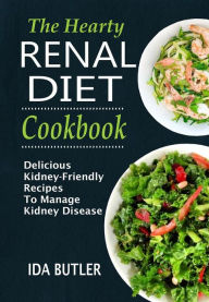 The Hearty Renal Diet Cookbook Delicious Kidney-Friendly Recipes To Manage Kidney Disease: Delicious Kidney-Friendly Recipes To Manage Kidney Disease