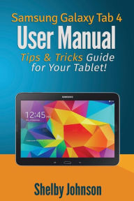Samsung Galaxy Tab 4 User Manual: Tips & Tricks Guide for Your Tablet! Shelby Johnson Author