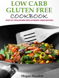 Low Carb Gluten Free Cookbook: Spice up your kitchen with authentic Asian recipes! Megan Mandell Author