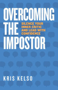 Overcoming The Impostor: Silence Your Inner Critic and Lead With Confidence Kris Kelso Author