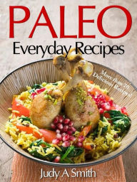 Paleo Everyday Recipes:Enjoy Paleolithic Eating at Every Meal Judy Smith Author