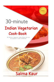 30-Minutes Indian Vegetarian Cook-Book: 30 Delicious Vegetarian Indian Dishes that can be prepared in under 30-Minutes Salma Kaur Author