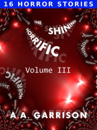The Shining Horrific: A Collection of Horror Stories - Volume III A.A. Garrison Author
