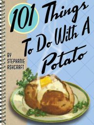 101 Things To Do With A Potato Stephanie Ashcraft Author