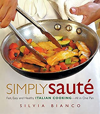 Simply Sauté : Fast, Easy, and Healthy Italian Cooking -- All in One Pan by Silvia Bianco