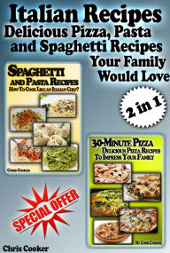 Italian Recipes: Delicious Pizza, Pasta and Spaghetti Recipes Your Family Would Love Chris Cooker Author