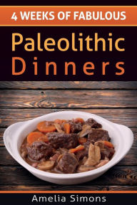 4 Weeks of Fabulous Paleolithic Dinners Amelia Simons Author