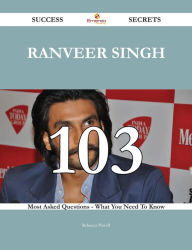 Ranveer Singh 103 Success Secrets - 103 Most Asked Questions On Ranveer Singh - What You Need To Know Rebecca Powell Author