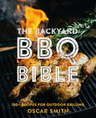 The Backyard BBQ Bible: 100+ Recipes for Outdoor Grilling Oscar Smith Author